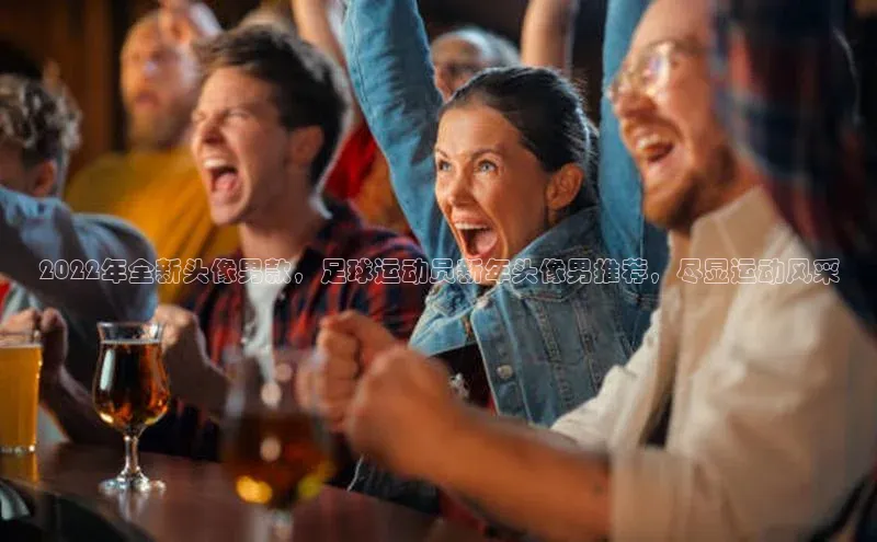 新宝gg开户登录观星盘2022年全新头像男款，足球运动员新年头像男推荐，尽显运动风采