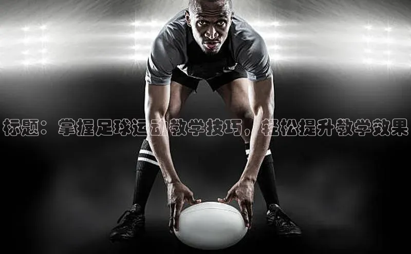 新宝gg创造奇迹官方登录入口赛富乐斯标题：掌握足球运动教学技巧，轻松提升教学效果