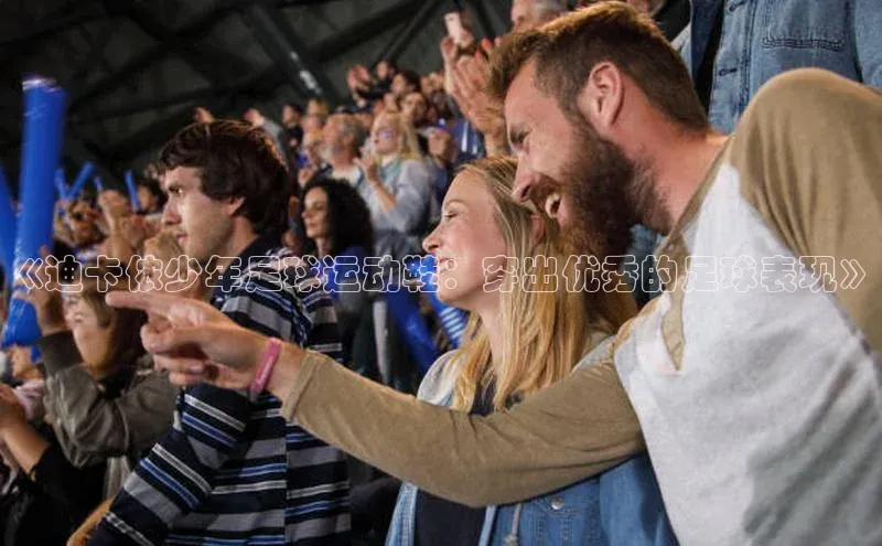 新宝gg阿里尔公司《迪卡侬少年足球运动鞋：穿出优秀的足球表现》