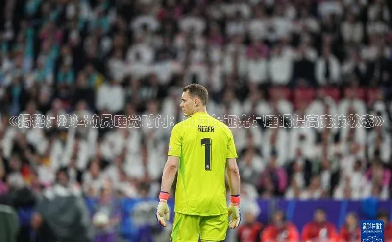 新宝gg官网登录地址华策影视《揭秘足球运动员睡觉时间：如何保证充足睡眠提高竞技状态》