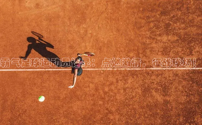 新宝gg创造奇迹平台总代理壹网壹创霸气足球运动员语录：点燃激情，征战球场！