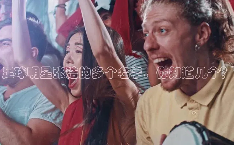 新宝gg宣亚国际足球明星张浩的多个名字，你知道几个？