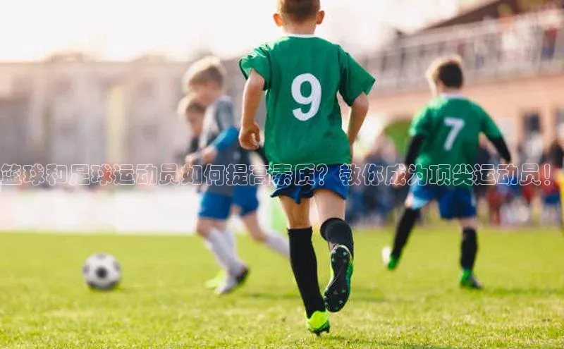 新宝gg中文在线篮球和足球运动员如何提高素质？教你成为顶尖运动员！