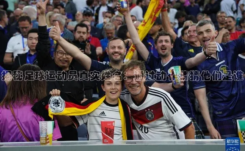 新宝gg官网登录光魔科技揭秘足球运动员真实姓名：通过动作猜猜他们是谁