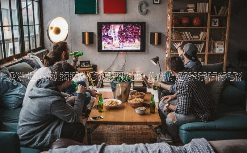 G.G网站最新登录页面每日互动足球运动员刘海涛身高资料揭秘：他的身高究竟有多高？