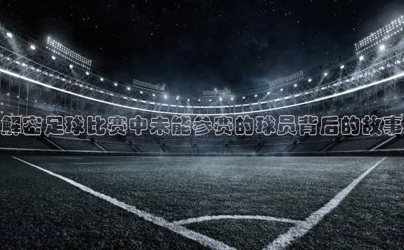 新宝gg创造奇迹官方登录入口赛富乐斯解密足球比赛中未能参赛的球员背后的故事