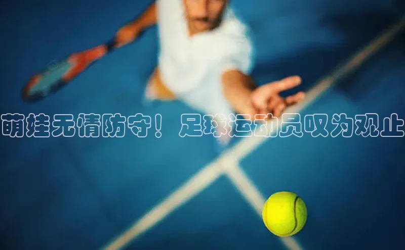 新宝gg—创造奇迹登录百度 H5萌娃无情防守！足球运动员叹为观止