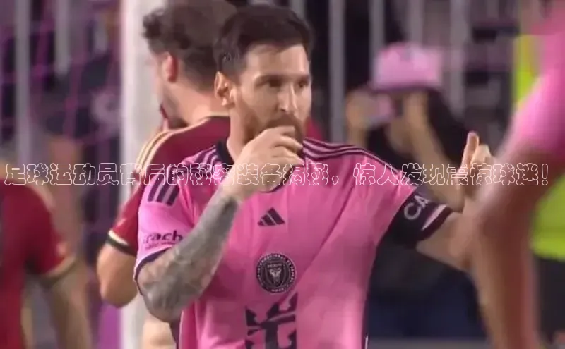 新宝gg—创造奇迹登录百度智能门户足球运动员背后的秘密装备揭秘，惊人发现震惊球迷！