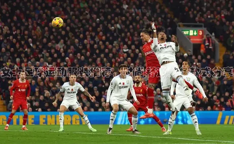 新宝网站登录入口一径科技女士足球运动服装推荐，时尚舒适必备款式分享