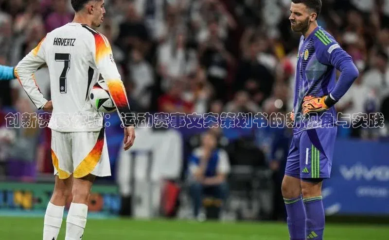 新宝gg阿里尔公司创新赛事体验：运动赛事文案策划书的新视角与实践
