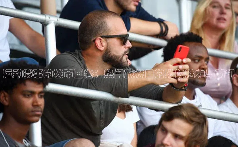 新宝gg平台注册官网百度学术运动赛事的城市画卷：热门旅游目的地的魅力与商机