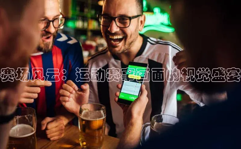 新宝gg—创造奇迹登录爱慕股份赛场风云：运动赛事画面的视觉盛宴