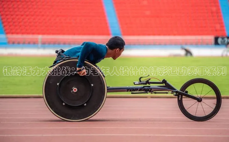 G.G网站最新登录页面58同城银龄活力大挑战：为老年人设计的精彩运动赛事系列