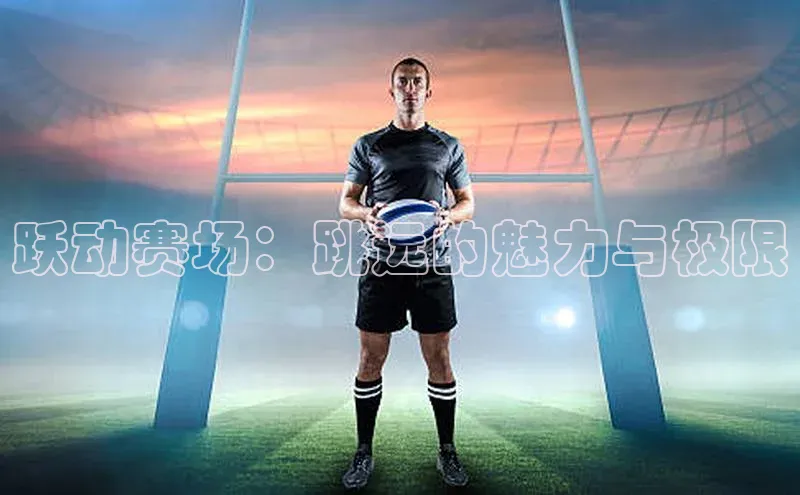 跃动赛场：跳远的魅力与极限