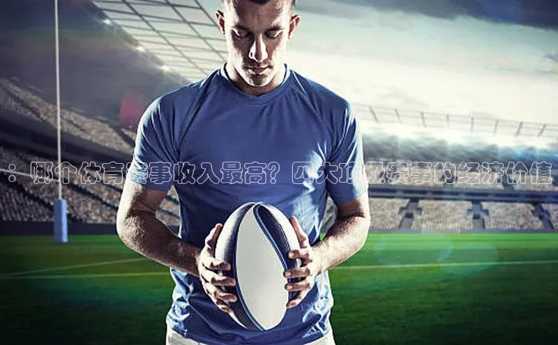 ：哪个体育赛事收入最高？四大顶级赛事的经济价值