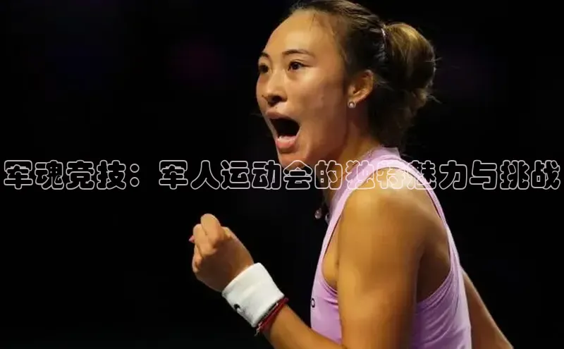 军魂竞技：军人运动会的独特魅力与挑战