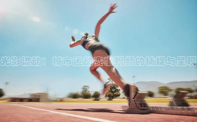 光影流动：城市运动赛事视频的捕捉与呈现