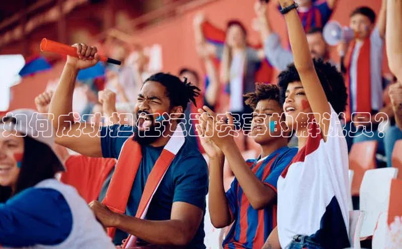 如何成功担任运动赛事的解说员？