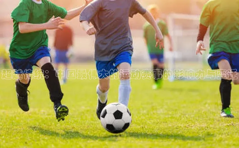 超越传统：中国最伟大的运动赛事的影响力与变迁