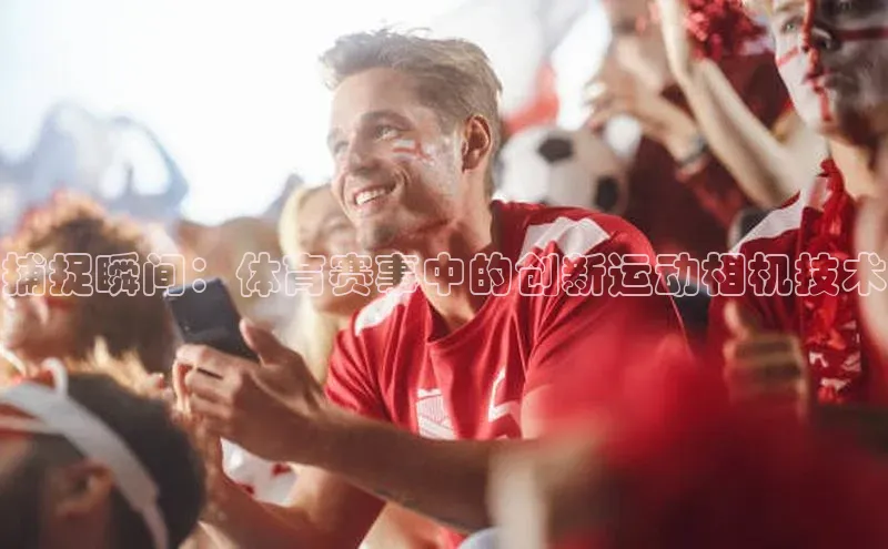 捕捉瞬间：体育赛事中的创新运动相机技术
