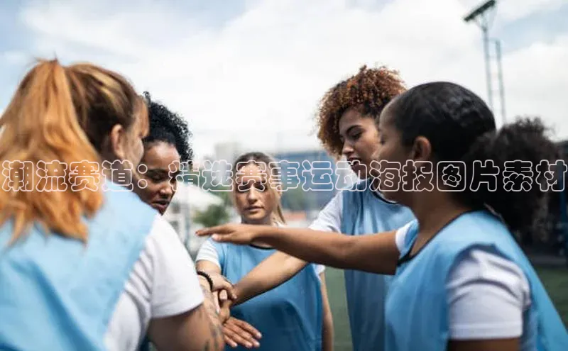 潮流赛道：精选赛事运动海报图片素材