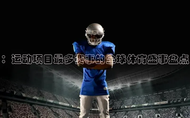 ：运动项目最多赛事的全球体育盛事盘点