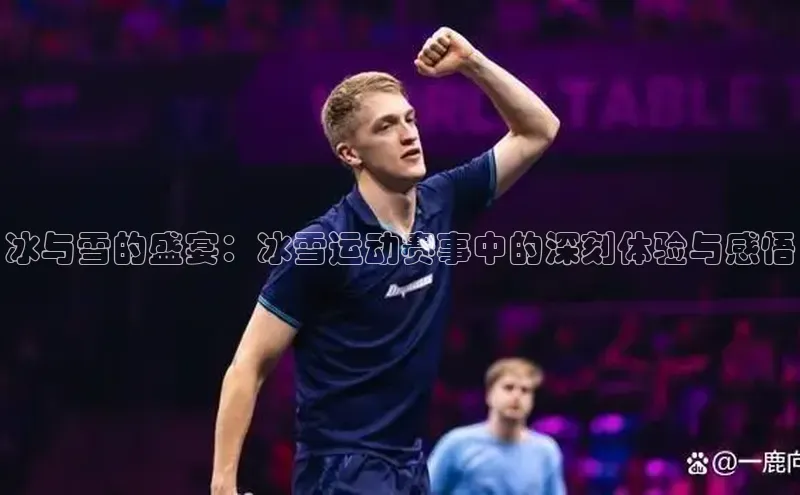 冰与雪的盛宴：冰雪运动赛事中的深刻体验与感悟