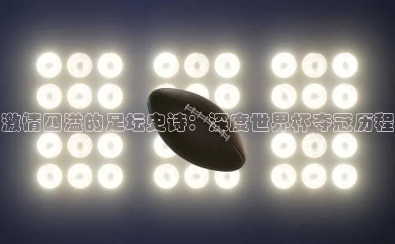 激情四溢的足坛史诗：深度世界杯夺冠历程