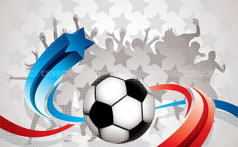 实时视角：未来的体育竞技体验——赛事运动直播APP的创新挑战与未来趋势