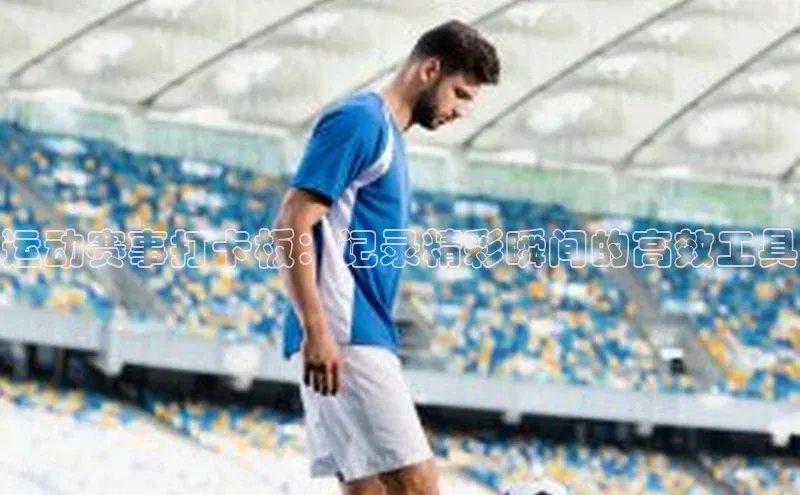 运动赛事打卡板：记录精彩瞬间的高效工具