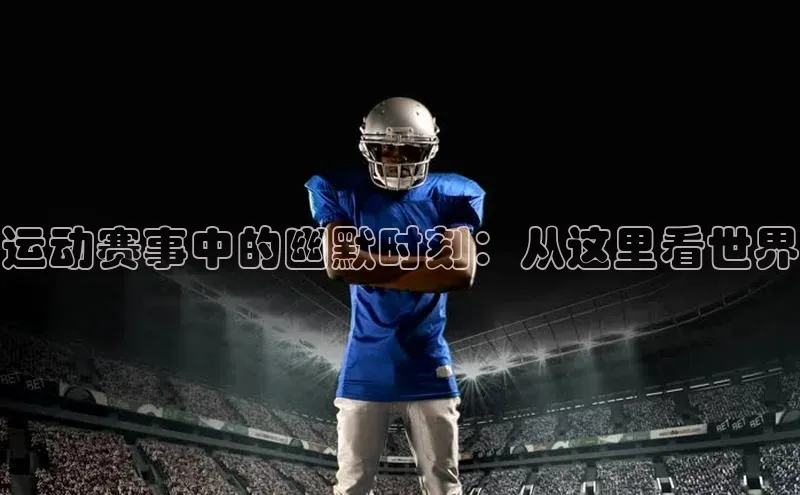 运动赛事中的幽默时刻：从这里看世界