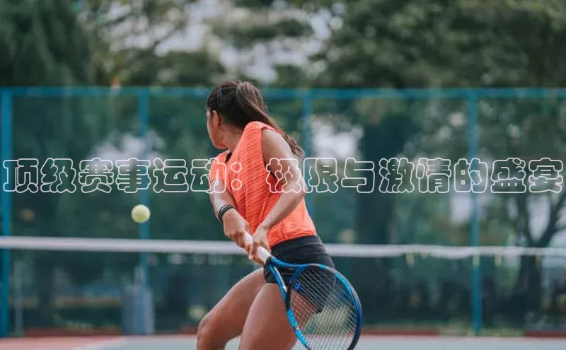 顶级赛事运动：极限与激情的盛宴