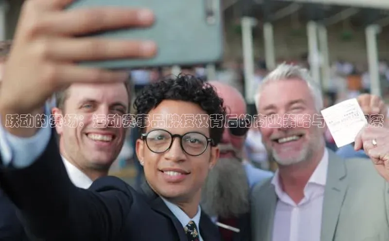 跃动的赛场：运动赛事品牌授权背后的商业策略与市场洞察