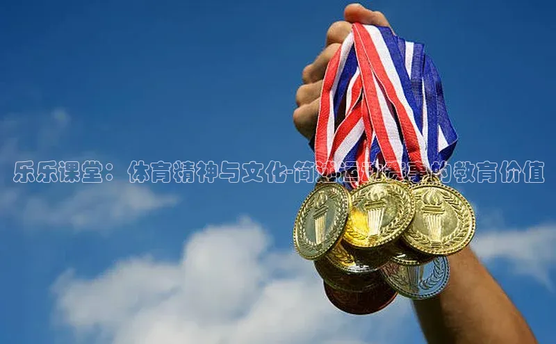 乐乐课堂：体育精神与文化-简述运动赛事的教育价值