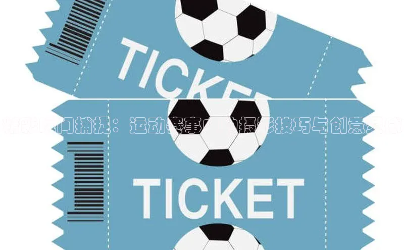 精彩瞬间捕捉：运动赛事中的摄影技巧与创意灵感