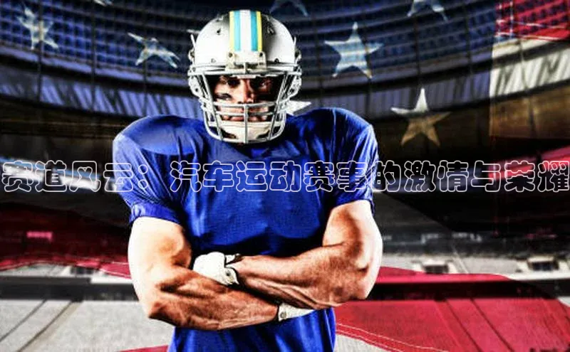 赛道风云：汽车运动赛事的激情与荣耀