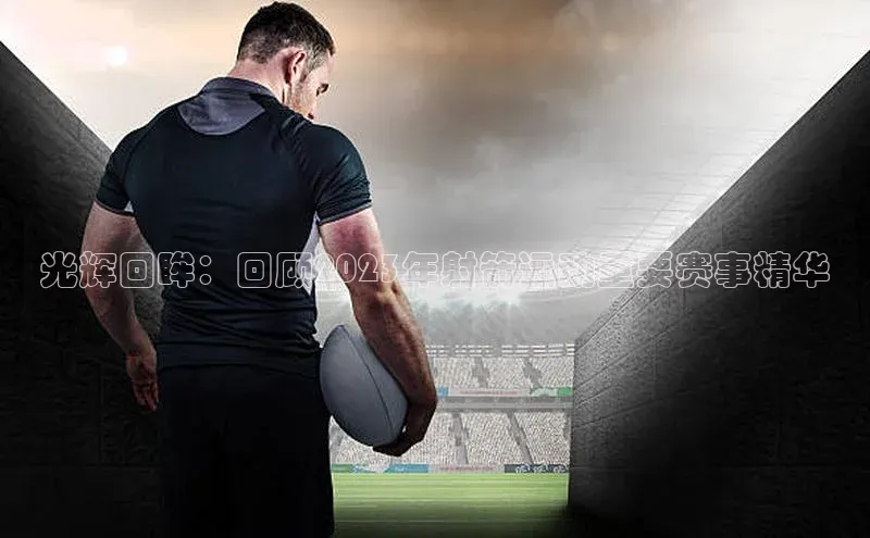 光辉回眸：回顾2023年射箭运动重要赛事精华