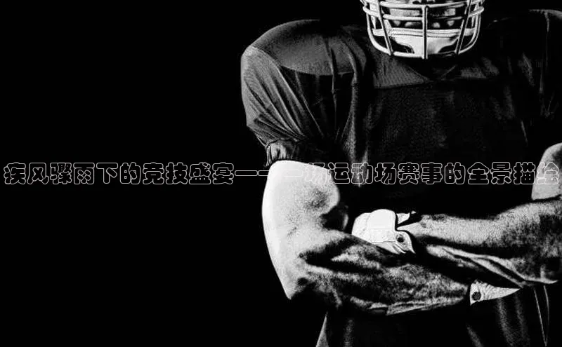 疾风骤雨下的竞技盛宴——一场运动场赛事的全景描绘