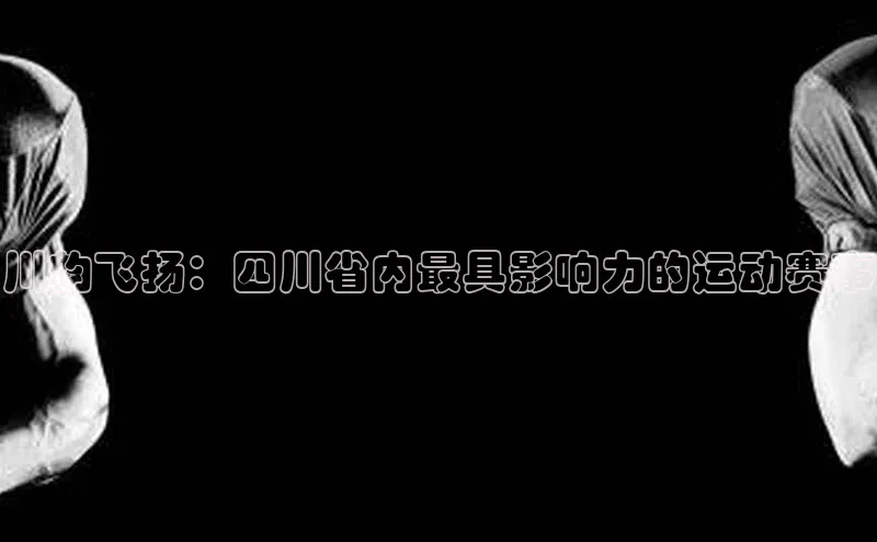 川韵飞扬：四川省内最具影响力的运动赛事
