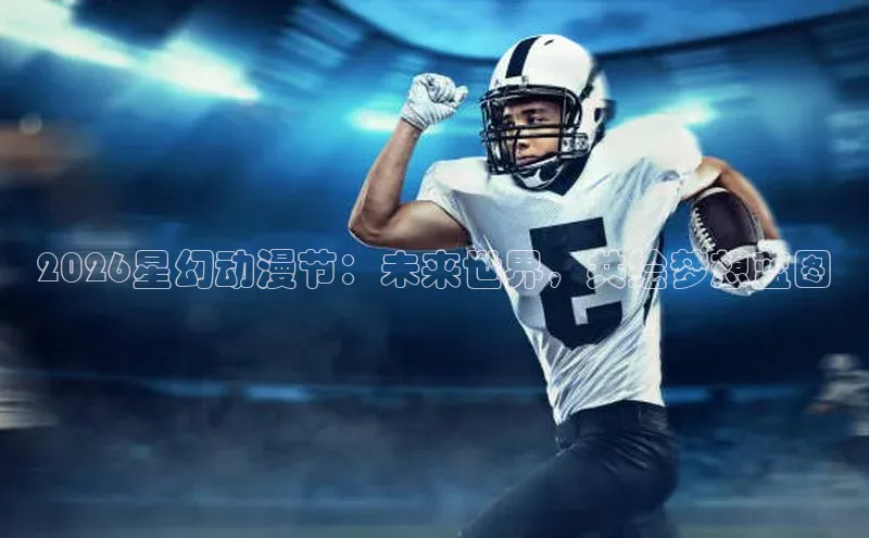 2026星幻动漫节：未来世界，共绘梦想蓝图
